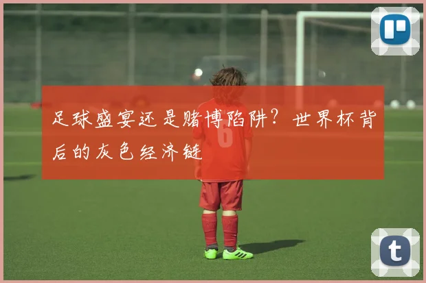 足球盛宴还是赌博陷阱？世界杯背后的灰色经济链