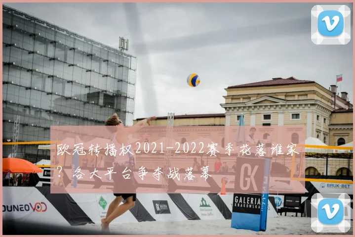 欧冠转播权2021-2022赛季花落谁家？各大平台争夺战落幕