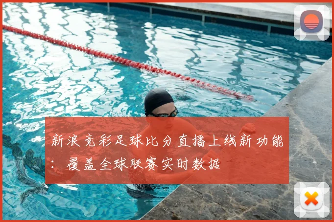 新浪竞彩足球比分直播上线新功能：覆盖全球联赛实时数据