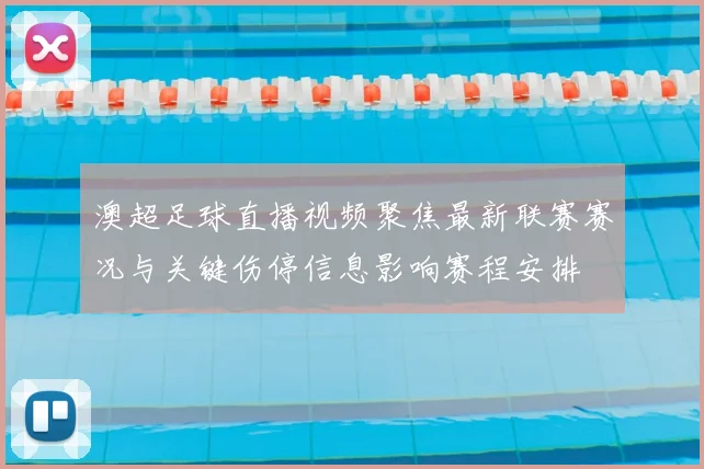 澳超足球直播视频聚焦最新联赛赛况与关键伤停信息影响赛程安排