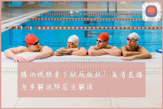 腾讯视频拿下欧冠版权！高清直播与多解说阵容全解读