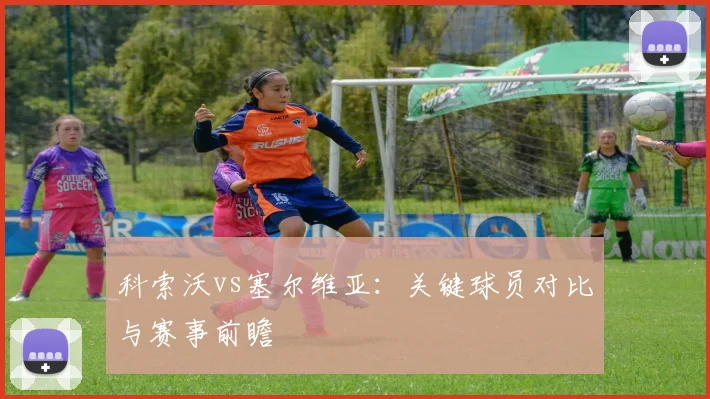 科索沃vs塞尔维亚：关键球员对比与赛事前瞻