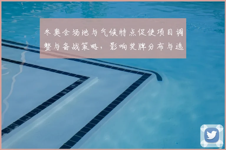 冬奥会场地与气候特点促使项目调整与备战策略，影响奖牌分布与选手表现