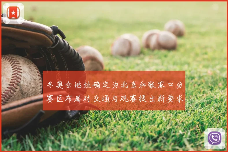 冬奥会地址确定为北京和张家口分赛区布局对交通与观赛提出新要求