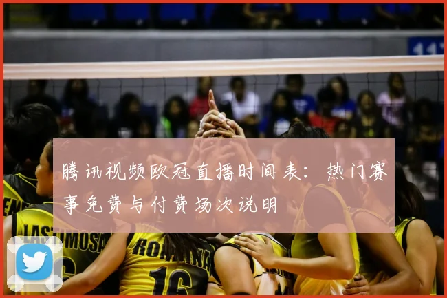 腾讯视频欧冠直播时间表：热门赛事免费与付费场次说明