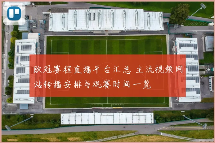欧冠赛程直播平台汇总 主流视频网站转播安排与观赛时间一览