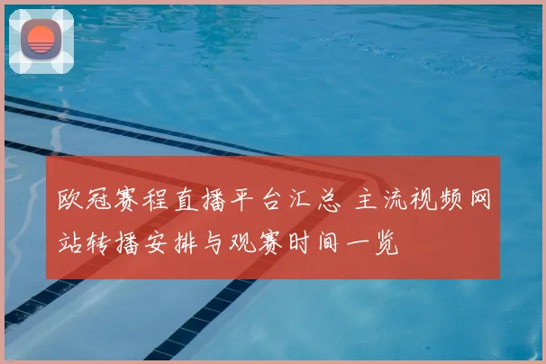 欧冠赛程直播平台汇总 主流视频网站转播安排与观赛时间一览