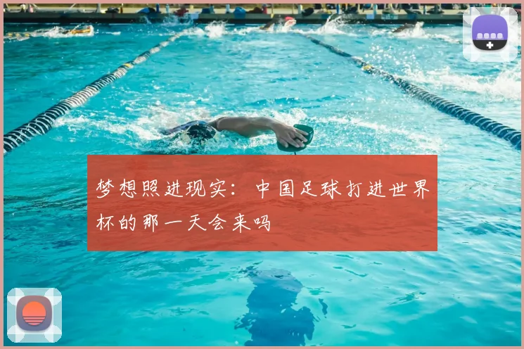梦想照进现实：中国足球打进世界杯的那一天会来吗