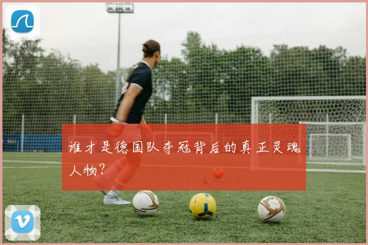 谁才是德国队夺冠背后的真正灵魂人物？