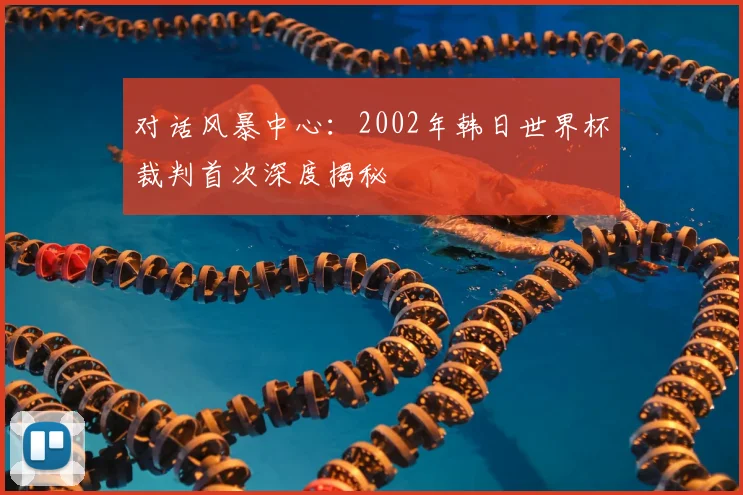 对话风暴中心:2002年韩日世界杯裁判首次深度揭秘