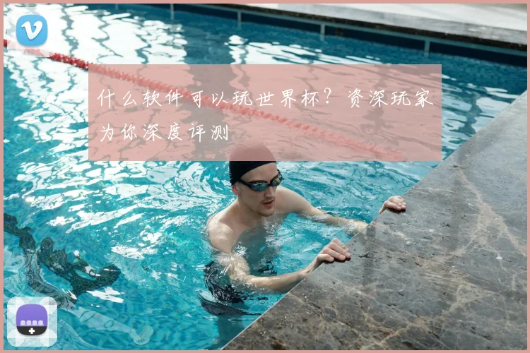 什么软件可以玩世界杯？资深玩家为你深度评测