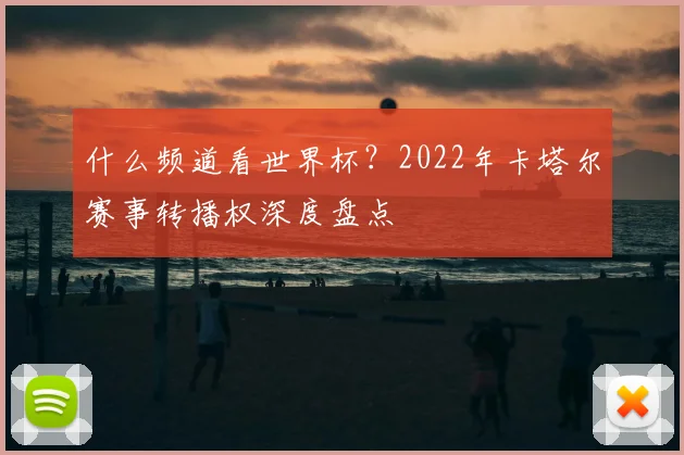什么频道看世界杯？2022年卡塔尔赛事转播权深度盘点