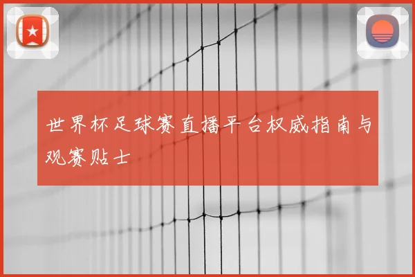 世界杯足球赛直播平台权威指南与观赛贴士