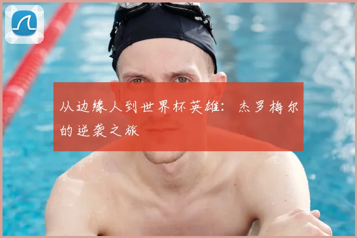 从边缘人到世界杯英雄:杰罗梅尔的逆袭之旅