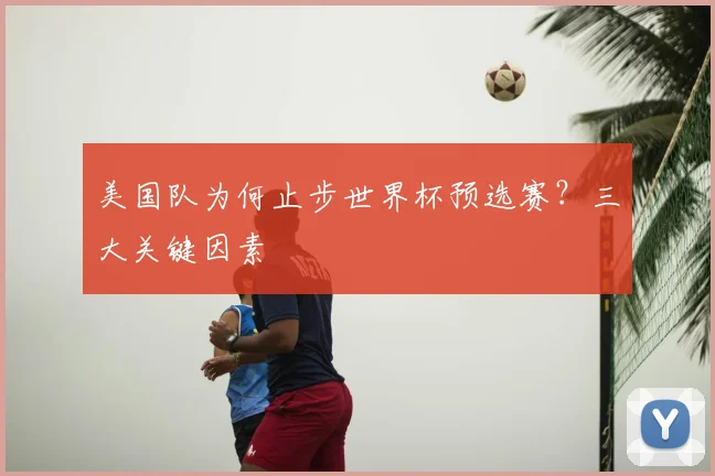 美国队为何止步世界杯预选赛?三大关键因素