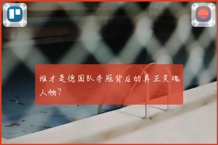 谁才是德国队夺冠背后的真正灵魂人物？