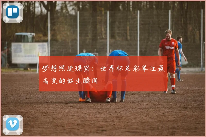 梦想照进现实:世界杯足彩单注最高奖的诞生瞬间