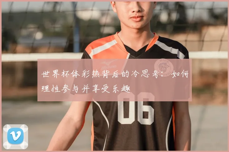 世界杯体彩热背后的冷思考：如何理性参与并享受乐趣