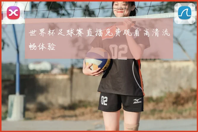 世界杯足球赛直播免费观看高清流畅体验