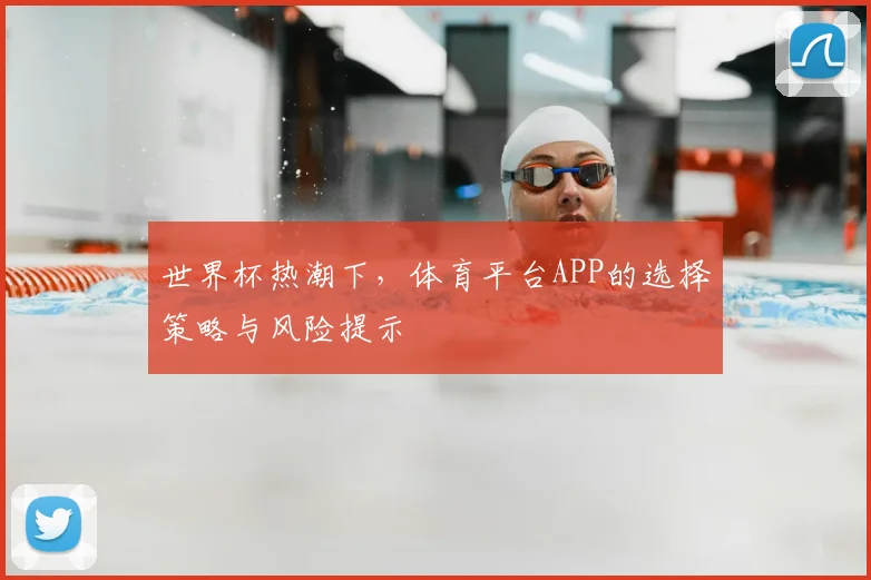 世界杯热潮下，体育平台APP的选择策略与风险提示