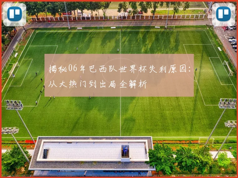 揭秘06年巴西队世界杯失利原因:从大热门到出局全解析