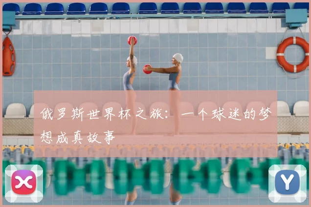 俄罗斯世界杯之旅：一个球迷的梦想成真故事