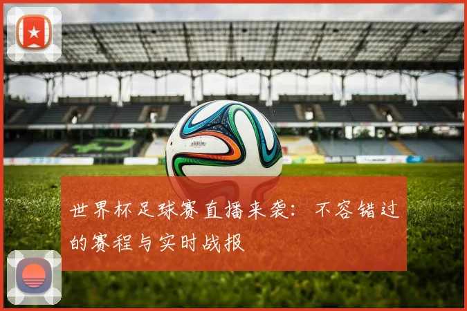 世界杯足球赛直播来袭：不容错过的赛程与实时战报