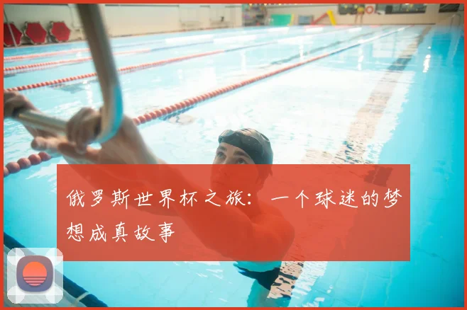 俄罗斯世界杯之旅:一个球迷的梦想成真故事