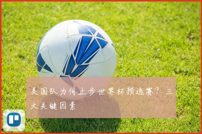 美国队为何止步世界杯预选赛?三大关键因素