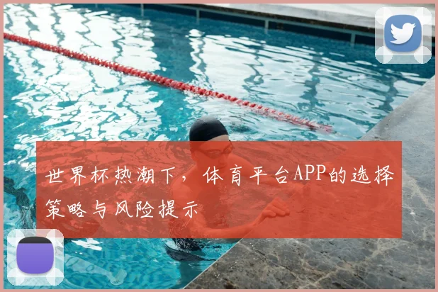 世界杯热潮下，体育平台APP的选择策略与风险提示